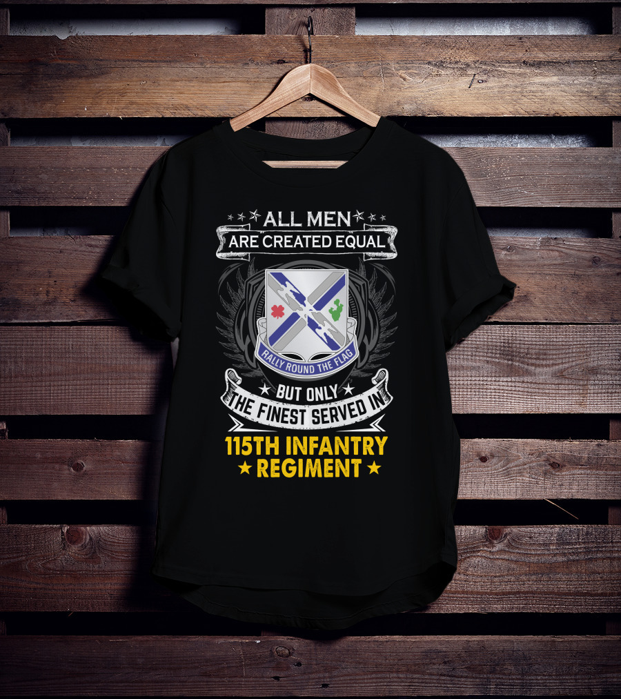 All Men Are Created Equal But Only The Finest Served In 115Th Infantry Regiment Rally Round The Flag T-Shirt