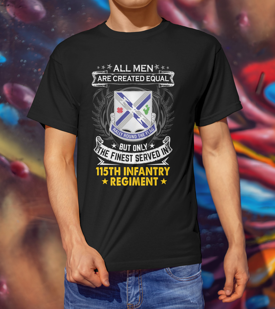 All Men Are Created Equal But Only The Finest Served In 115Th Infantry Regiment Rally Round The Flag T-Shirt