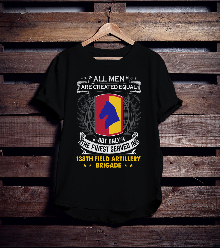 All Men Are Created Equal But Only The Finest Served In 138Th Field Artillery Brigade T-Shirt