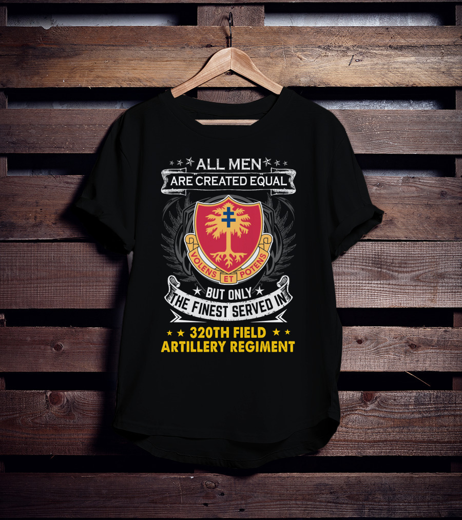 All Men Are Created Equal But Only The Finest Served In 320Th Field Artillery Regiment Volens Et Potens Badge T-Shirt