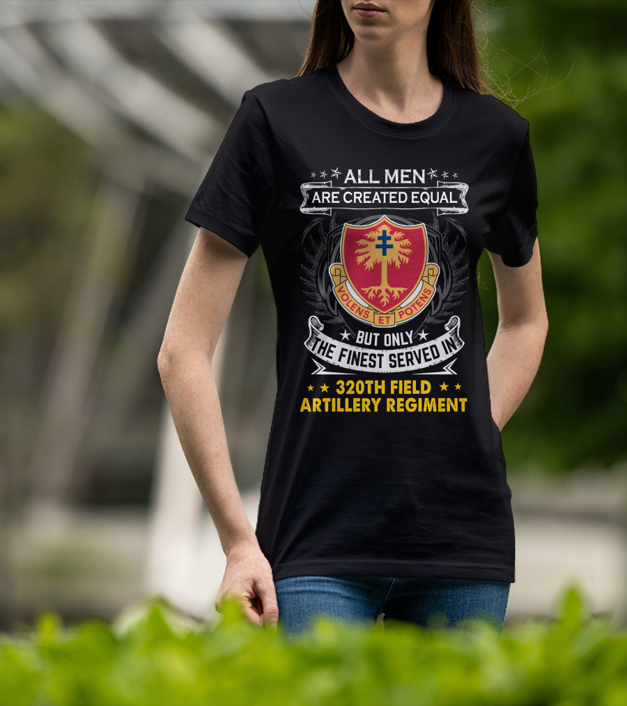 All Men Are Created Equal But Only The Finest Served In 320Th Field Artillery Regiment Volens Et Potens Badge T-Shirt