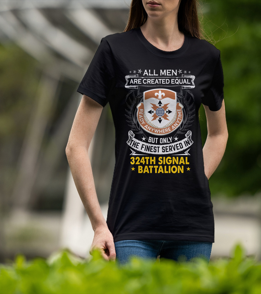 All Men Are Created Equal But Only The Finest Served In 324Th Signal Battalion Ready Anywhere Anytime T-Shirt