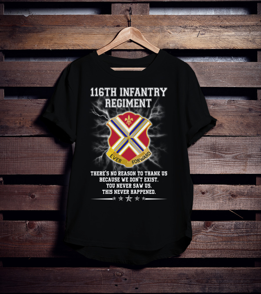 116Th Infantry Regiment Ever Forward Quote: There's No Reason To Thank Us Because We Don't Exist. You Never Saw Us. This Never Happened. T-Shirt