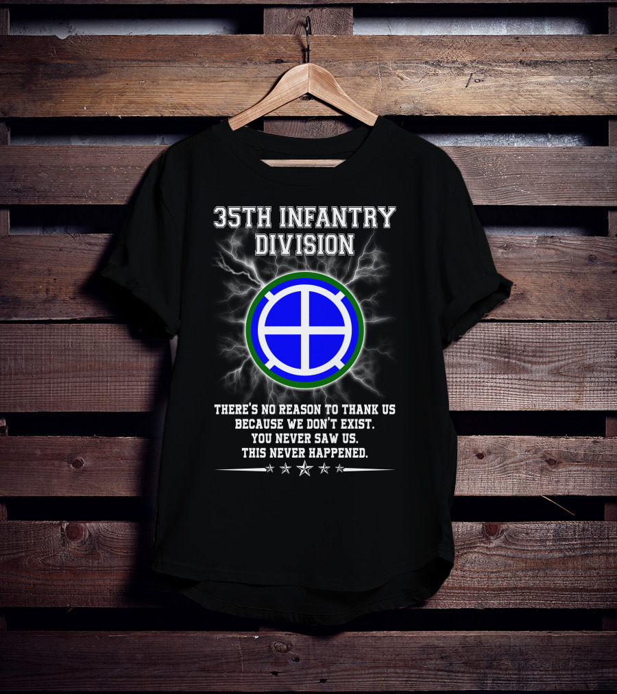 35th Infantry Division There's No Reason To Thank Us Because We Don't Exist You Never Saw Us This Never Happened T-Shirt