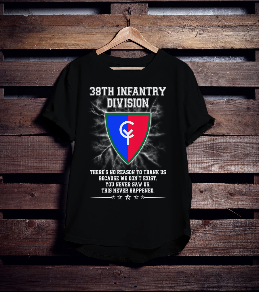 38th Infantry Division Crest There's No Reason To Thank Us Because We Don't Exist You Never Saw Us This Never Happened T-Shirt