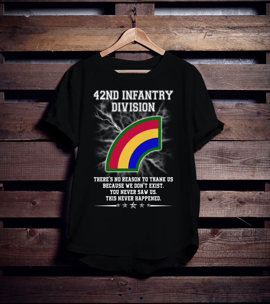 42nd Infantry Division There's No Reason To Thank Us Because We Don't Exist You Never Saw Us This Never Happened T-Shirt