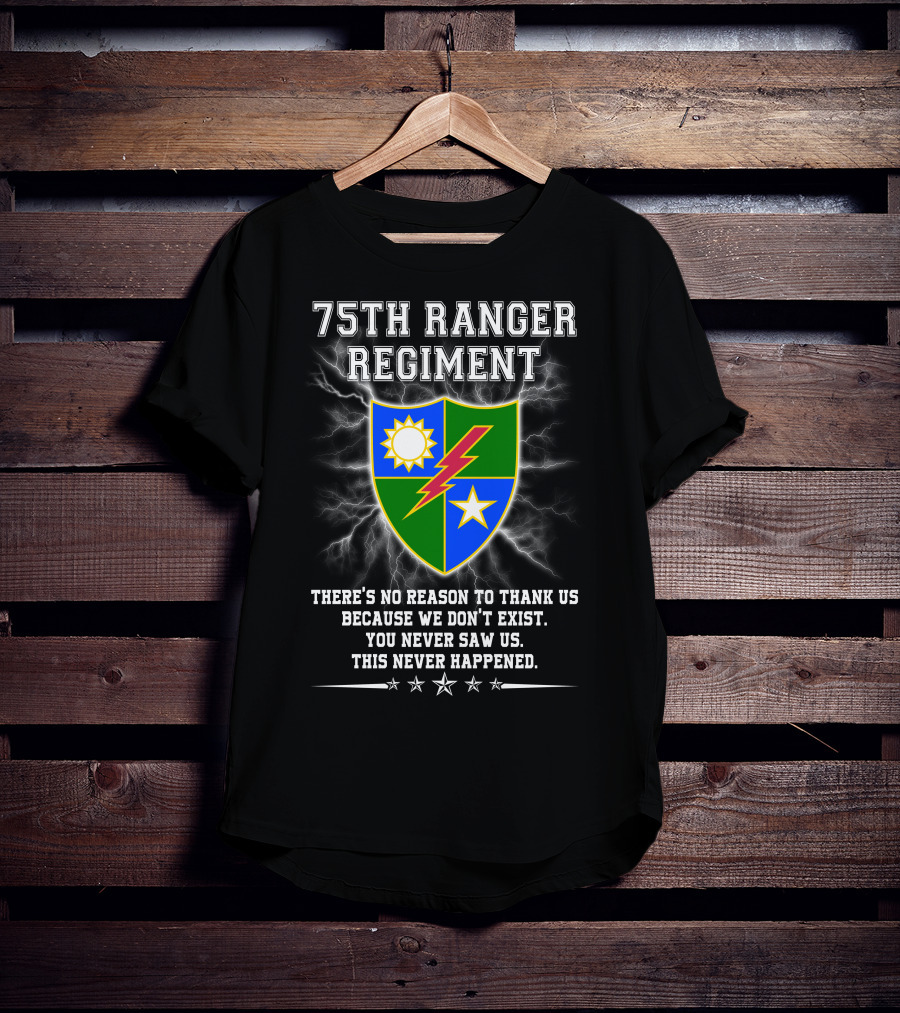 75Th Ranger Regiment There's No Reason To Thank Us Because We Don't Exist You Never Saw Us This Never Happened T-Shirt