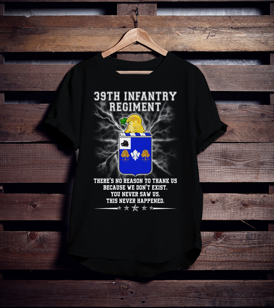 39th Infantry Regiment There's No Reason To Thank Us You Never Saw Us This Never Happened T-Shirt