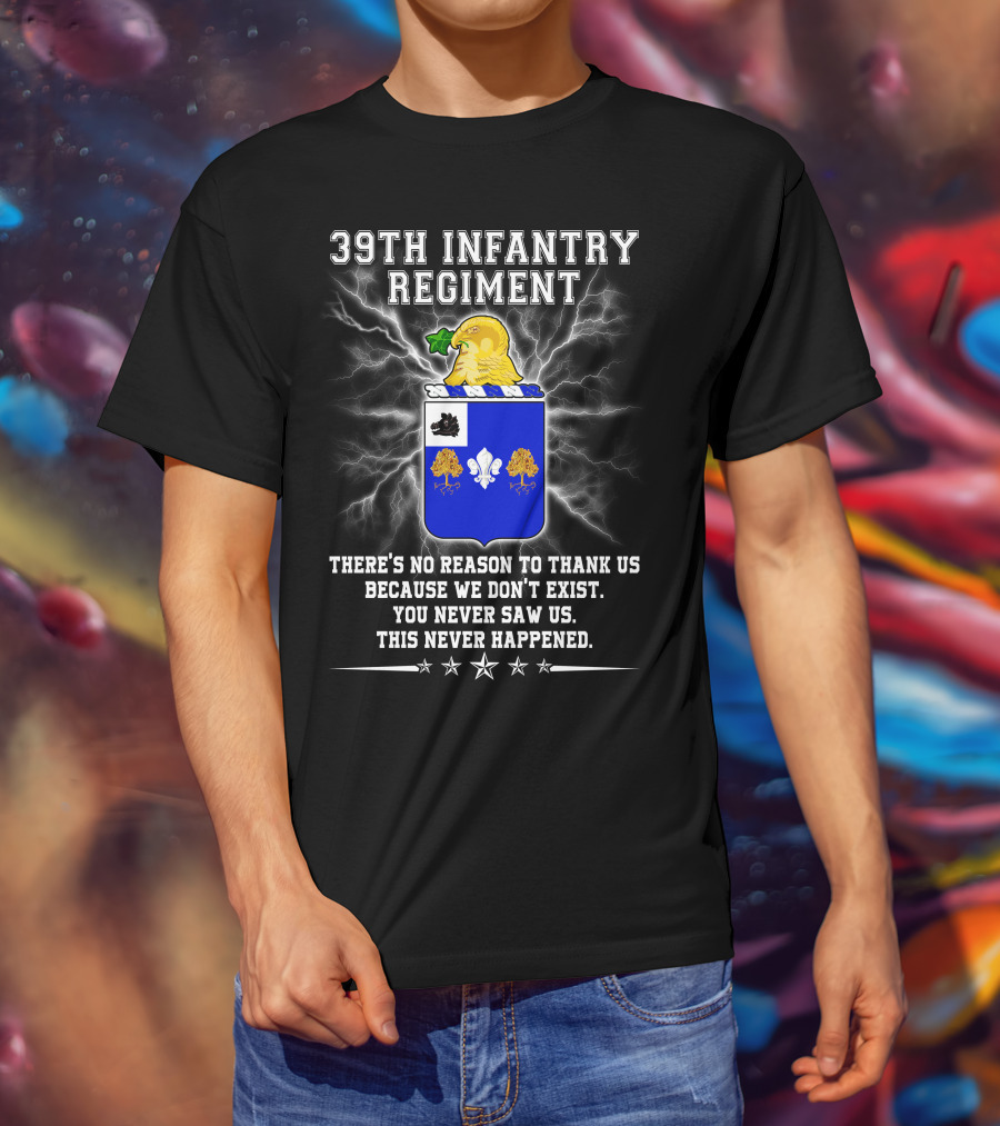 39th Infantry Regiment There's No Reason To Thank Us You Never Saw Us This Never Happened T-Shirt