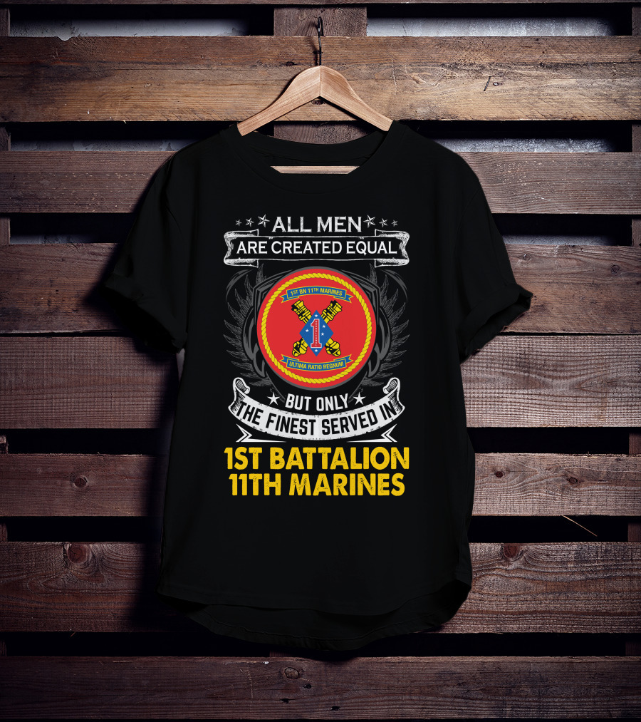 ALL MEN ARE CREATED EQUAL BUT ONLY THE FINEST SERVED IN 1ST BATTALION 11TH MARINES T-Shirt
