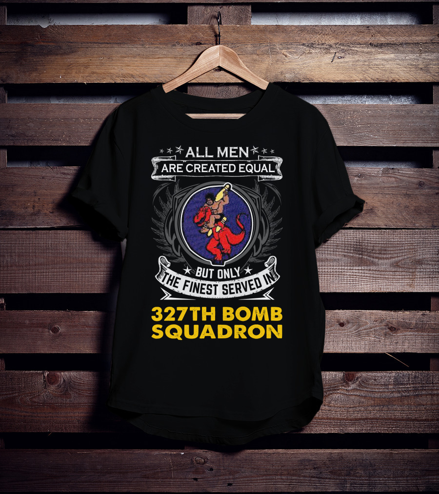 All Men Are Created Equal But Only The Finest Served In 327th Bomb Squadron T-Shirt