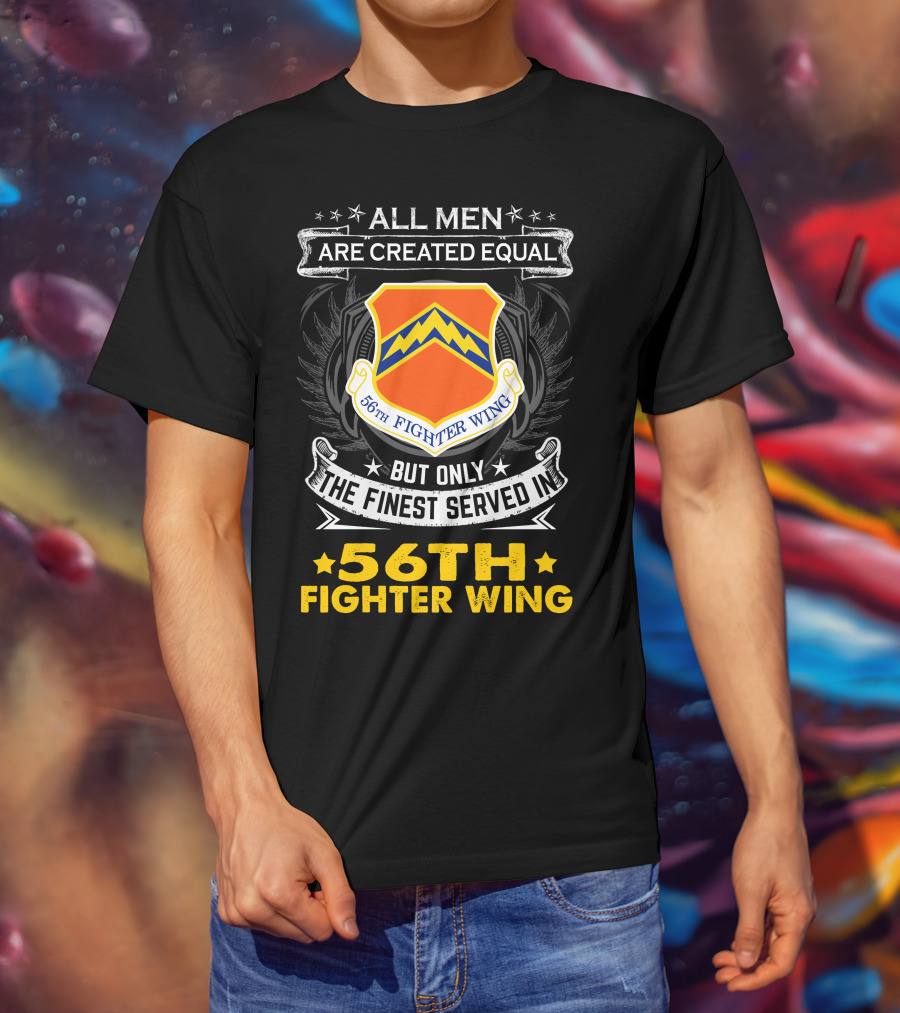 All Men Are Created Equal But Only The Finest Served In 56th Fighter Wing T-Shirt
