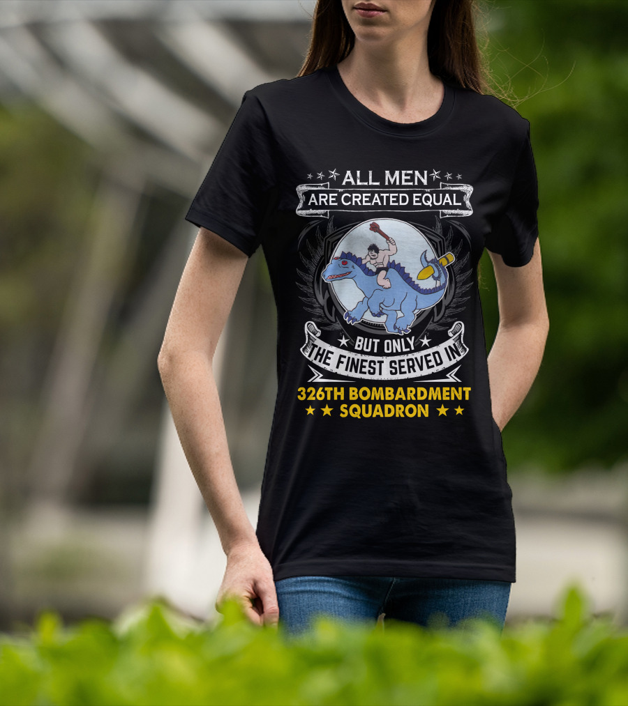 All Men Are Created Equal But Only The Finest Served In 326th Bombardment Squadron T-Shirt