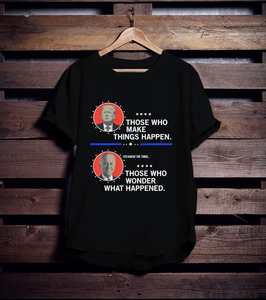 Those Who Make Things Happen You Know The Thing Those Who Wonder What Happened T-Shirt