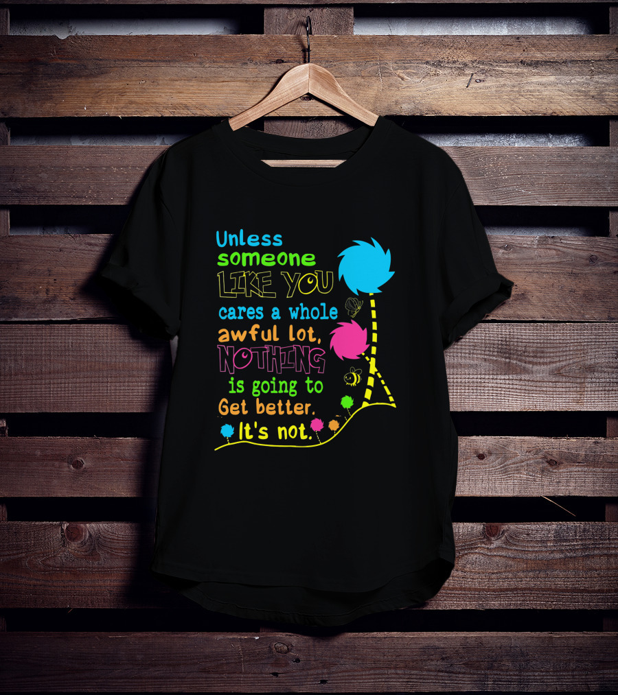 Unless Someone Like You Cares A Whole Awful Lot Nothing Is Going To Get Better It's Not Earth Day Lorax Trees T-Shirt