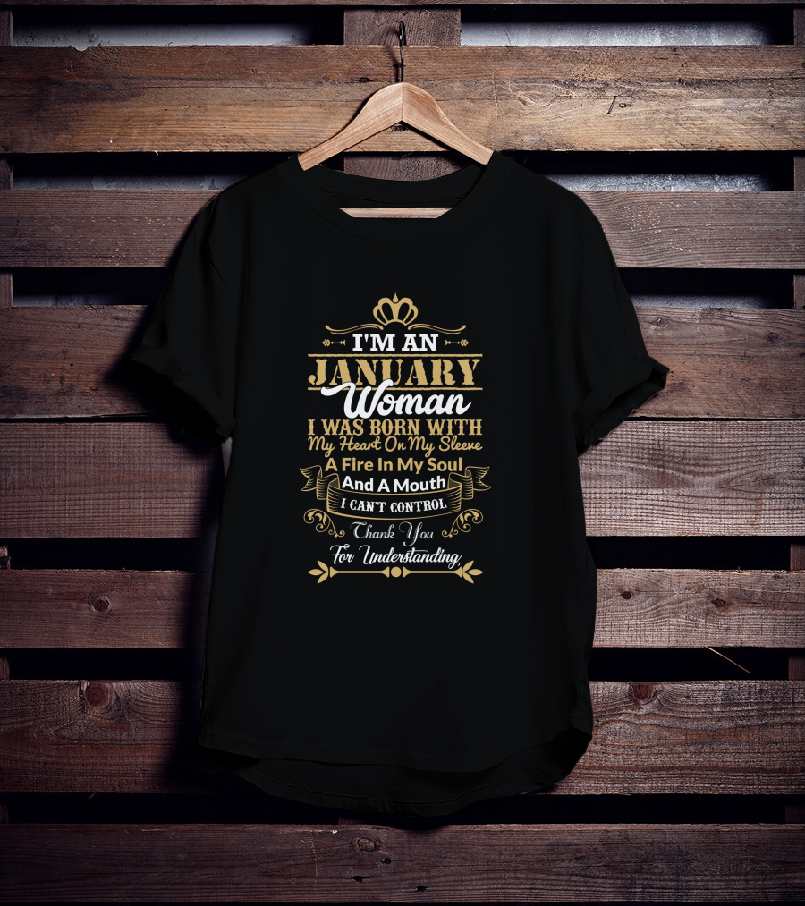 I'm An January Woman I Was Born With My Heart On My Sleeve A Fire In My Soul And A Mouth I Can't Control Thank You For Understanding T-Shirt