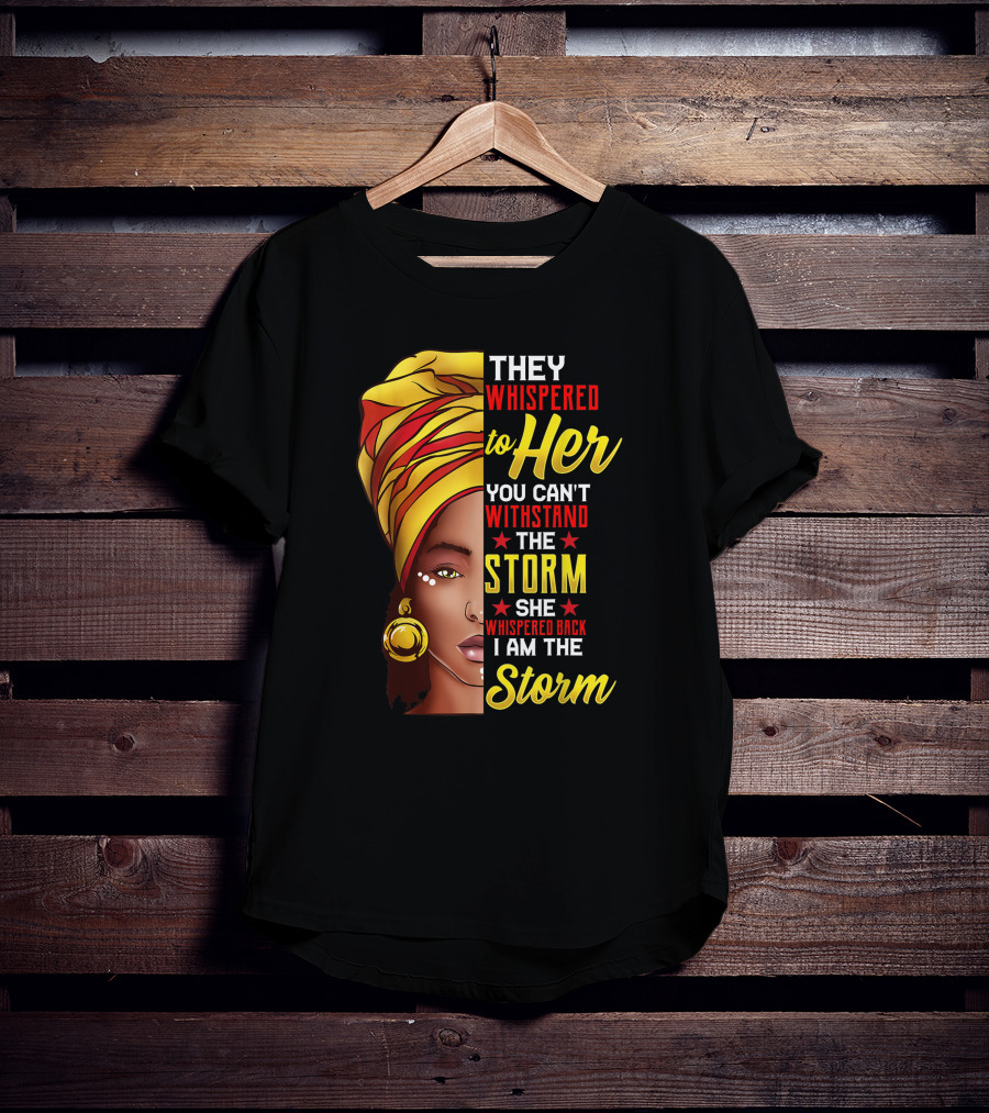 Black History Month African Woman Afro They Whispered To Her You Can't Withstand The Storm She Whispered Back I Am The Storm T-Shirt