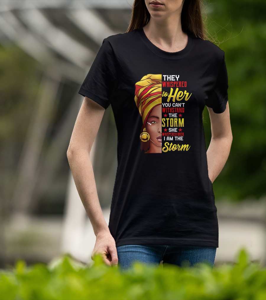 Black History Month African Woman Afro They Whispered To Her You Can't Withstand The Storm She Whispered Back I Am The Storm T-Shirt