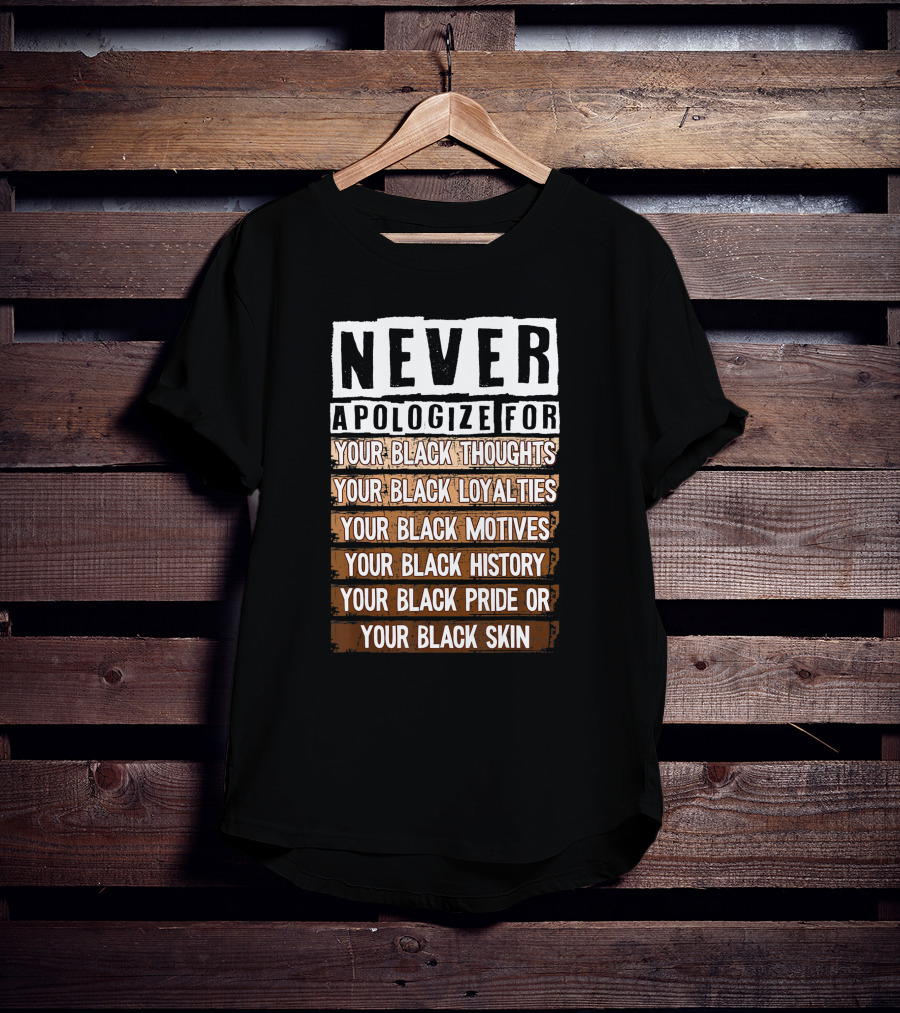 Never Apologize For Your Black Thoughts Loyalties Motives History Pride Skin BLM Melanin Afro T-Shirt