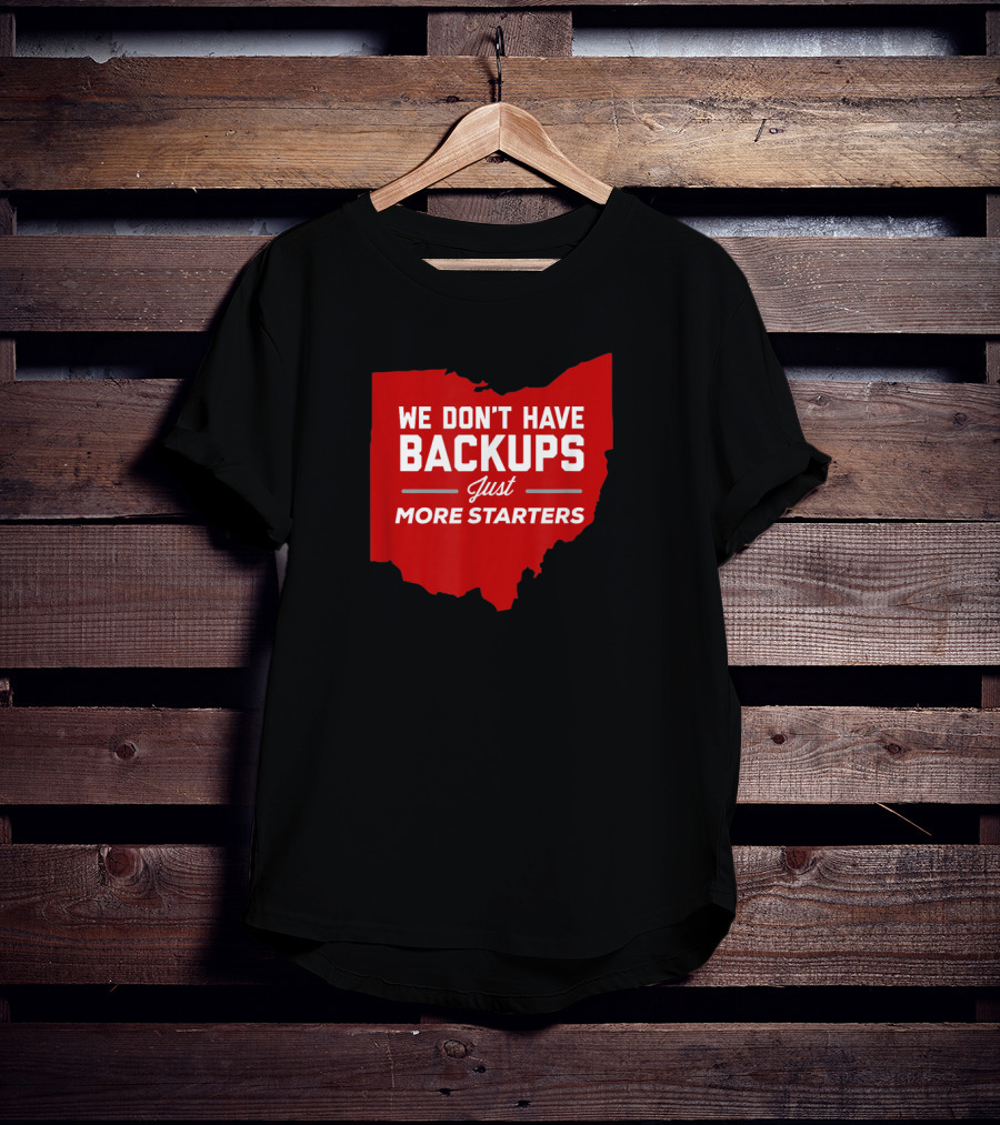 We Don't Have Backups Just More Starters Ohio Football T-Shirt