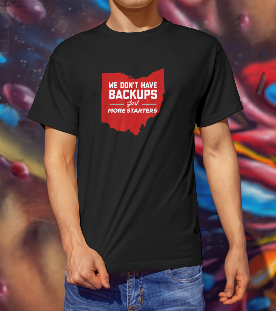 We Don't Have Backups Just More Starters Ohio Football T-Shirt
