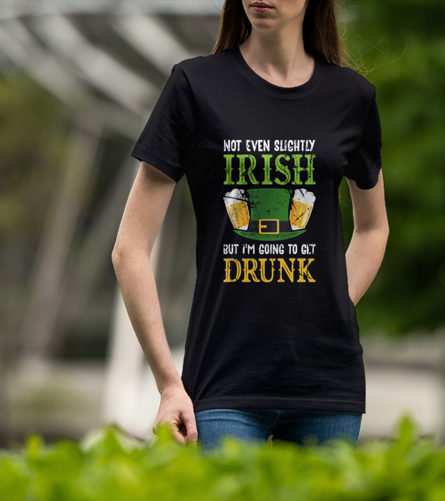 Not Even Slightly Irish But I'm Going To Get Drunk St. Patrick's Day Humor T-Shirt