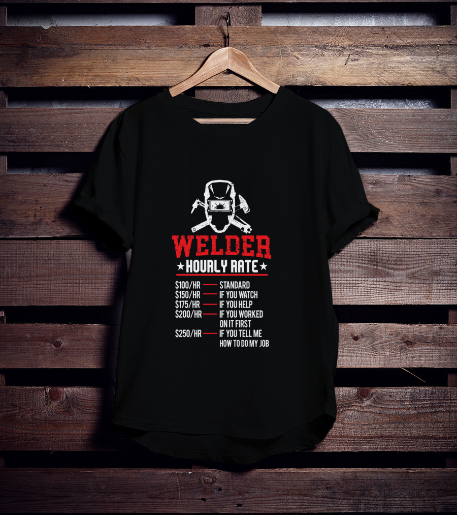 Welder Hourly Rate Standard If You Watch Help Worked On It First Tell Me How To Do My Job T-Shirt