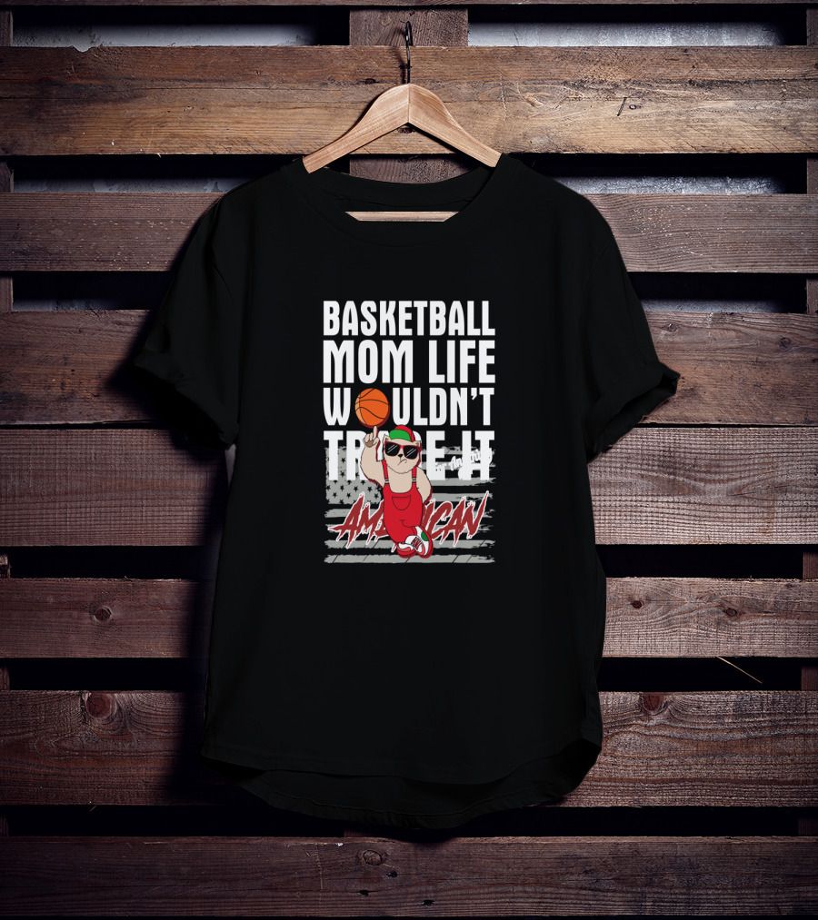 Basketball Mom Life Wouldn't Trade It American T-Shirt