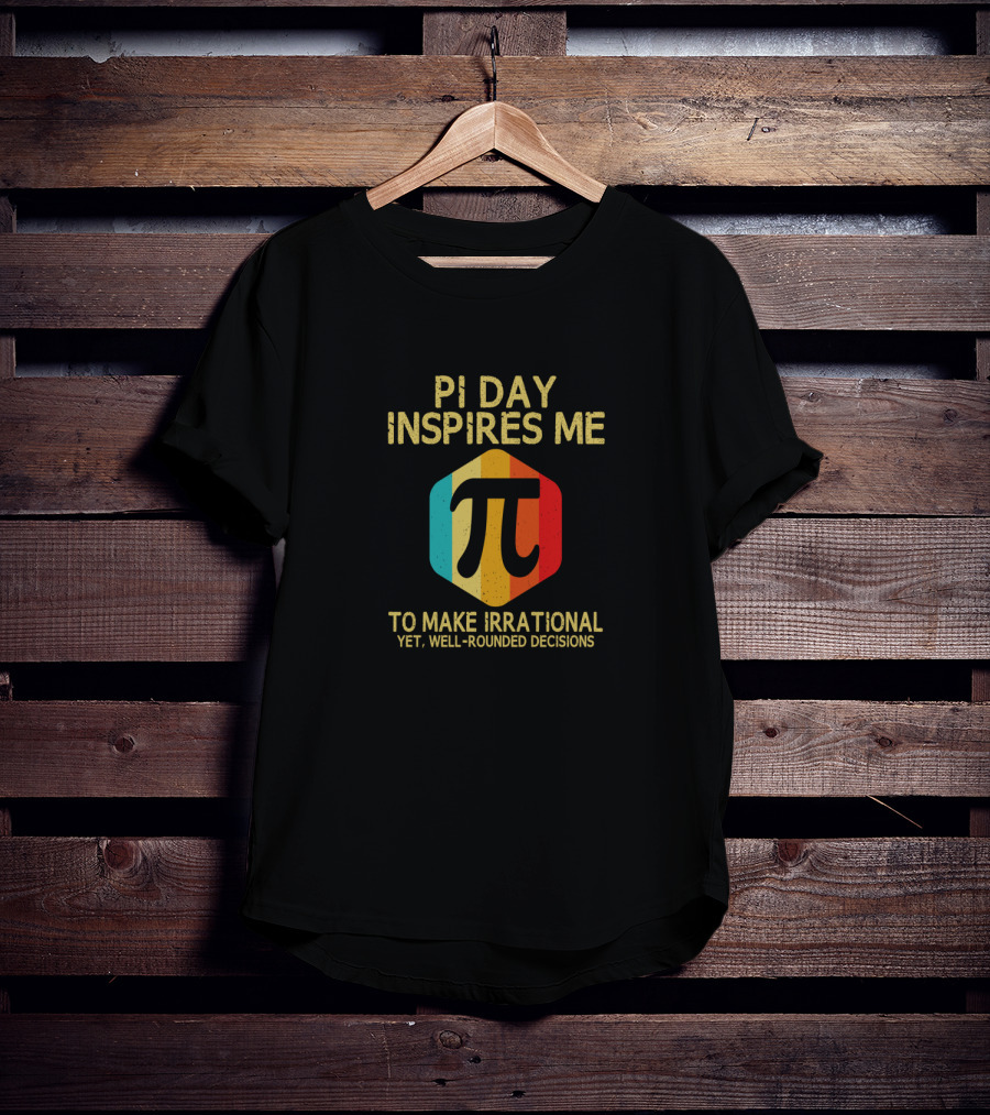 Pi Day Inspires Me To Make Irrational Yet Well-Rounded Decisions 3.14 Math T-Shirt