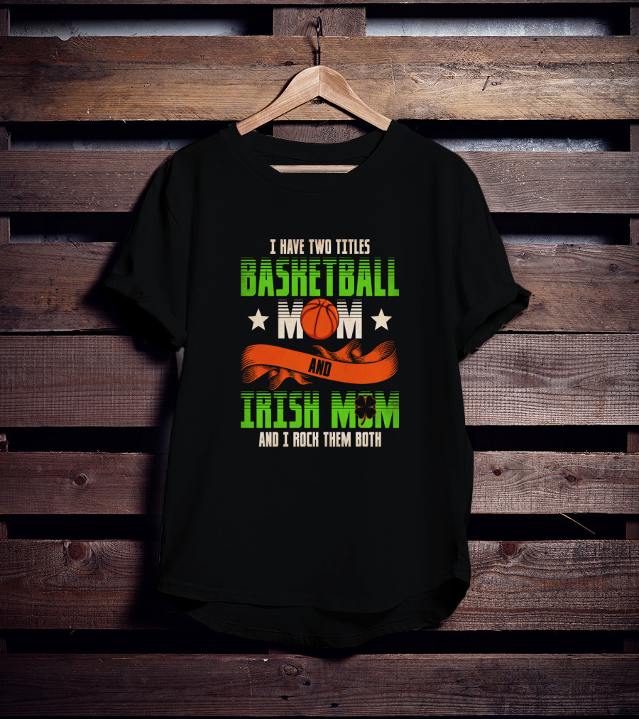 I Have Two Titles Basketball Mom And Irish Mom And I Rock Them Both T-Shirt