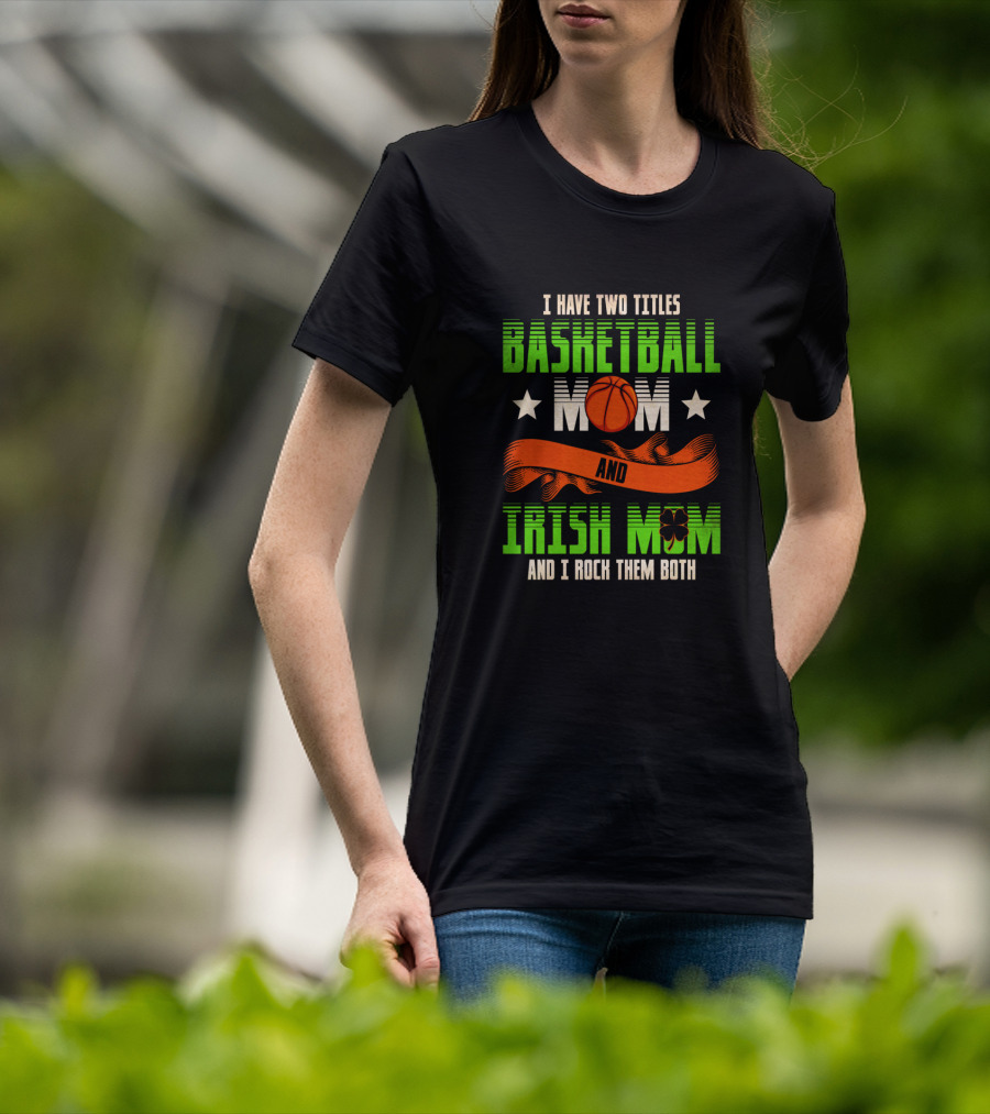 I Have Two Titles Basketball Mom And Irish Mom And I Rock Them Both T-Shirt
