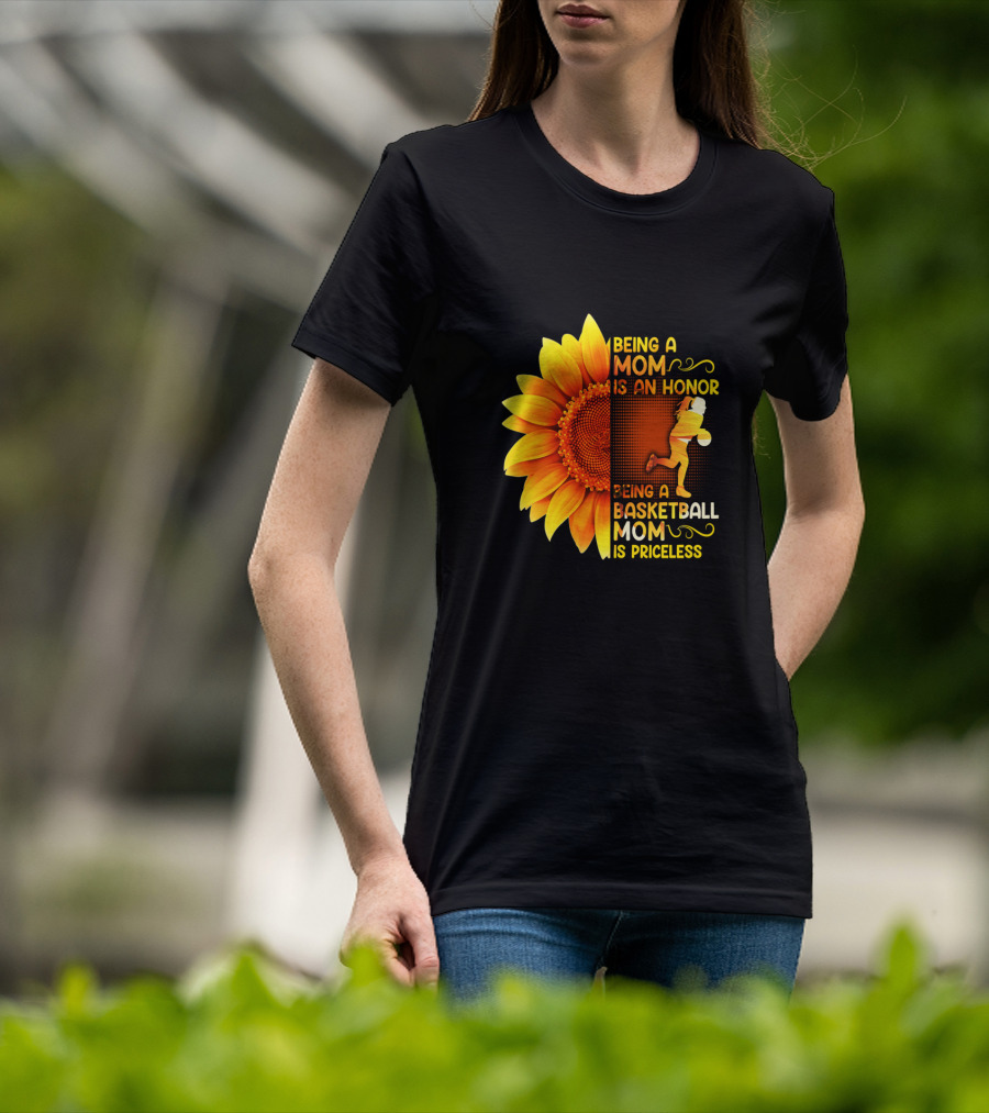 Being A Mom Is An Honor Being A Basketball Mom Is Priceless Sunflower T-Shirt