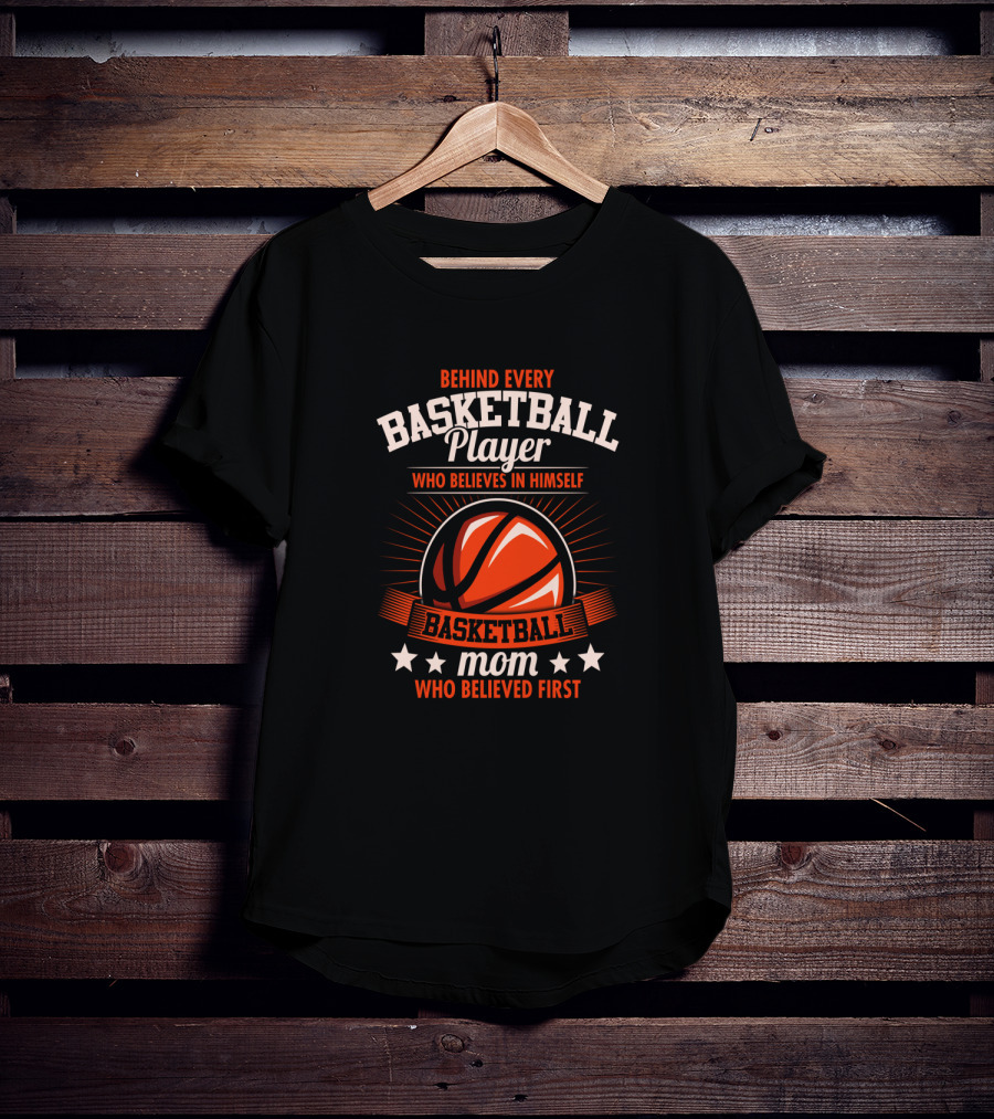 Behind Every Basketball Player Who Believes IN Himself Mom Who Believed First T-Shirt