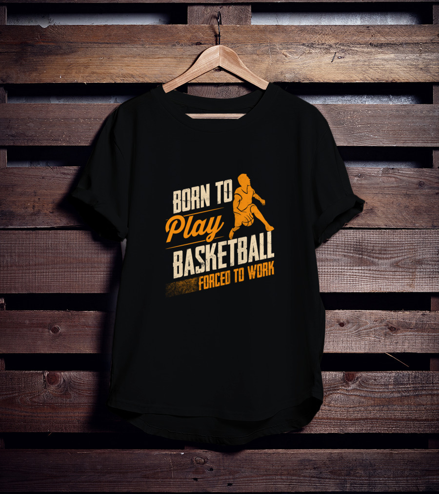 Born To Play Basketball Forced To Work T-Shirt