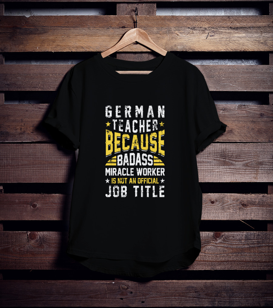 German Teacher Because Badass Miracle Worker Is Not An Official Job Title T-Shirt