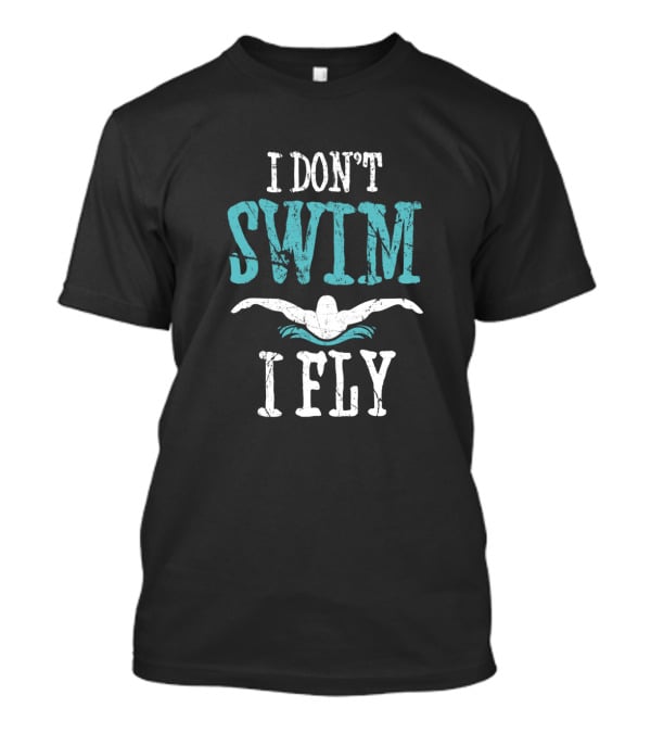 I Don't Swim I Fly Butterfly Swimming Stroke T-Shirt