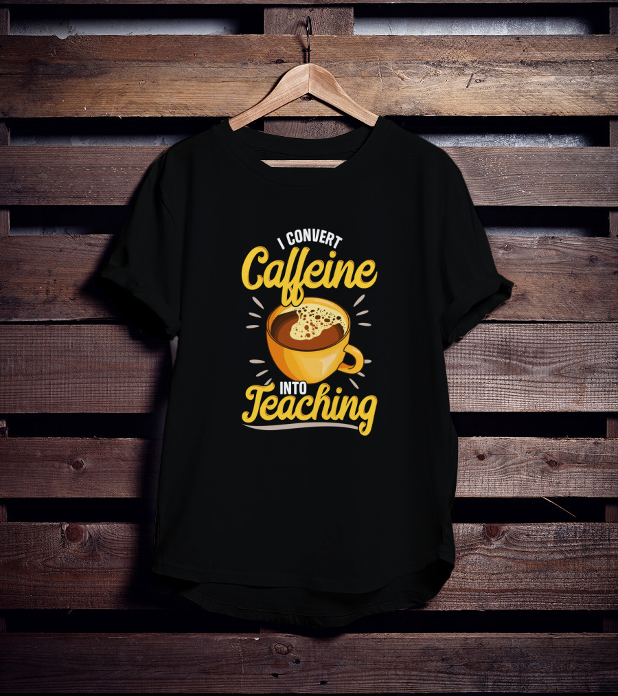 I Convert Caffeine Into Teaching Funny Coffee Mug For Teachers School T-Shirt