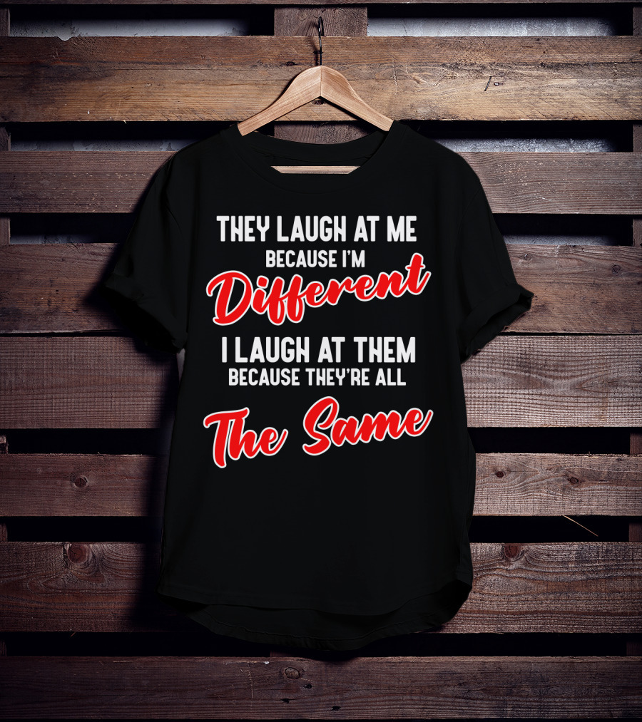 They Laugh At Me Because I'm Different I Laugh At Them Because They're All The Same T-Shirt