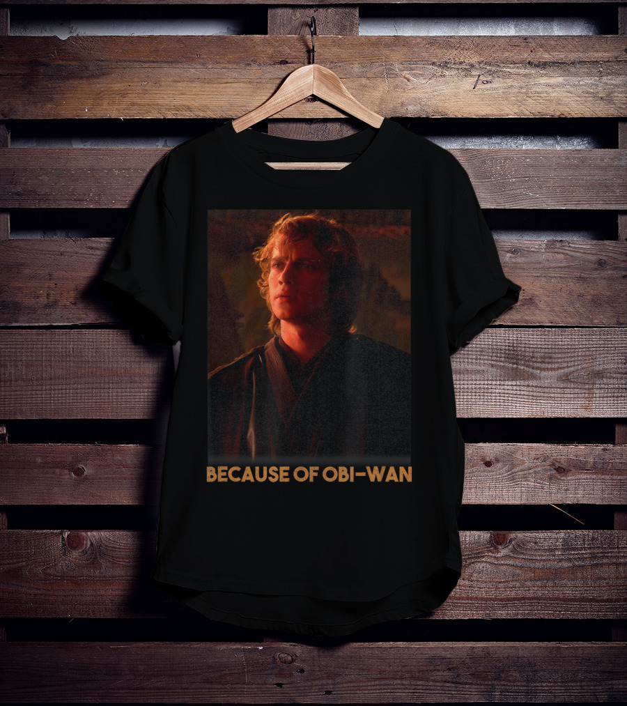 Star Wars Episode Three Anakin Skywalker Because Of Obi-Wan T-Shirt