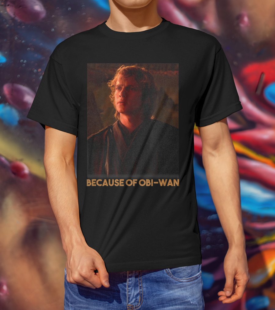 Star Wars Episode Three Anakin Skywalker Because Of Obi-Wan T-Shirt