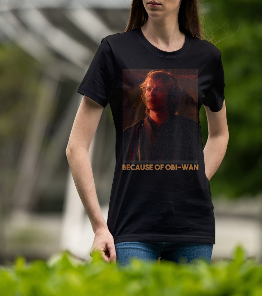 Star Wars Episode Three Anakin Skywalker Because Of Obi-Wan T-Shirt