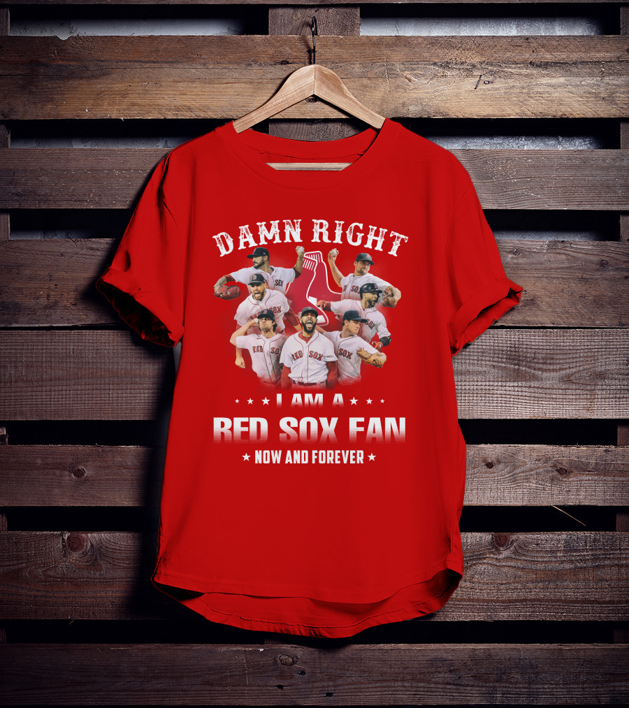 Damn Right I Am A Red Sox Fan Now And Forever T-Shirt