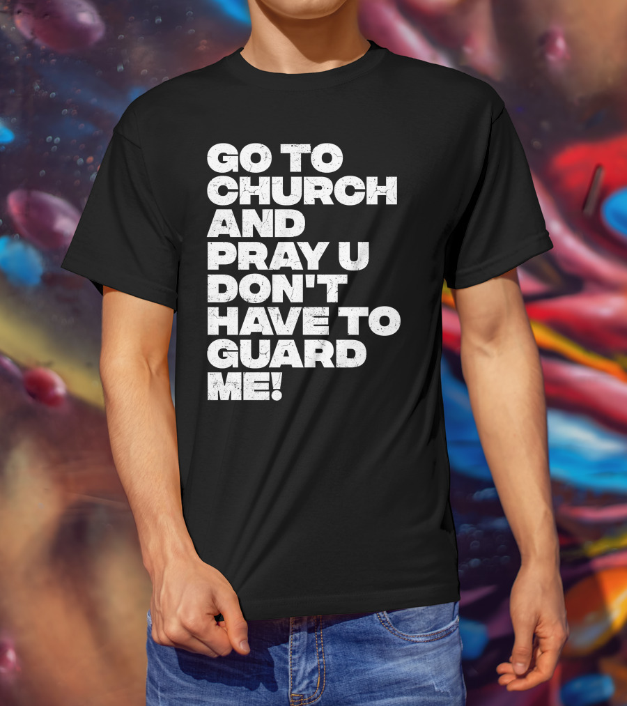Go To Church And Pray U Don't Have To Guard ME T-Shirt