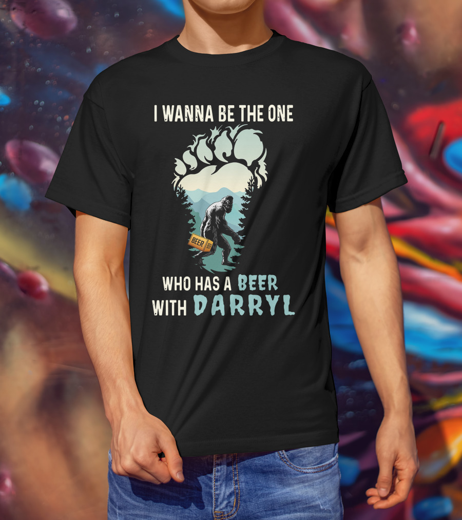 I Wanna Be The One Who Has A Beer With Darryl Bigfoot Beer T-Shirt