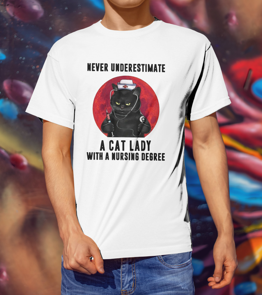Never Underestimate A Cat Lady Wearing A Nurse Hat Holding Syringe And Stethoscope With A Nursing Degree T-Shirt