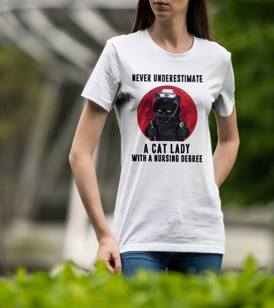 Never Underestimate A Cat Lady Wearing A Nurse Hat Holding Syringe And Stethoscope With A Nursing Degree T-Shirt