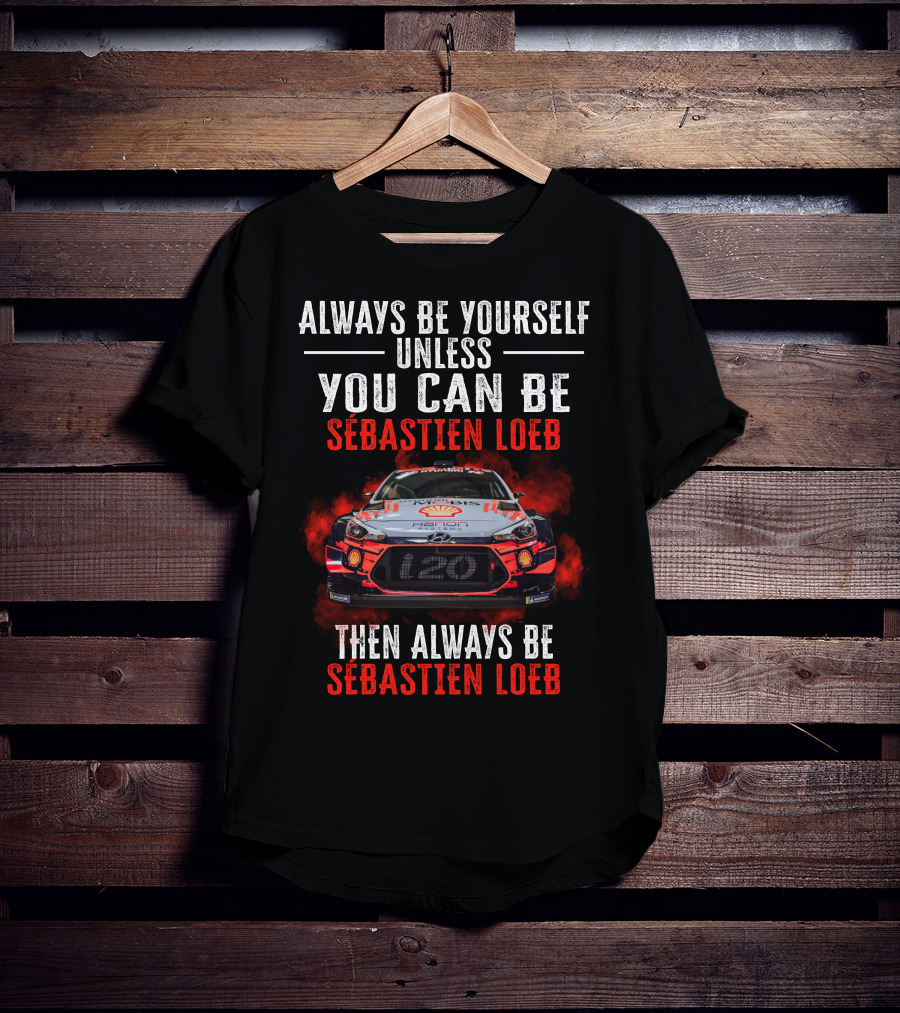 Always Be Yourself Unless You Can Be Sébastien Loeb Then Always Be Sébastien Loeb Rally Car T-Shirt