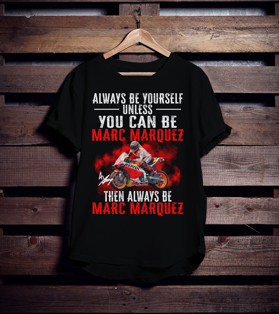 Always Be Yourself Unless You Can Be Marc Marquez Then Always Be Marc Marquez T-Shirt
