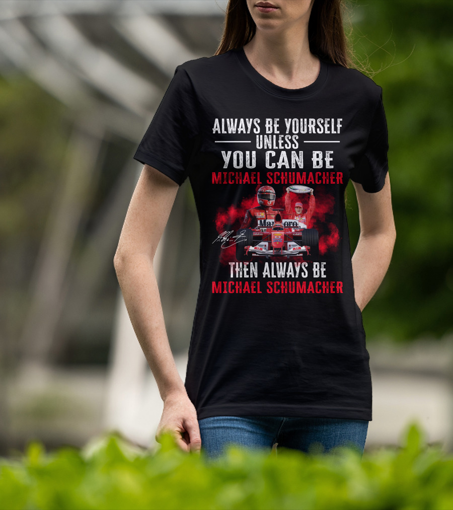 Always Be Yourself Unless You Can Be Michael Schumacher Then Always Be Michael Schumacher T-Shirt