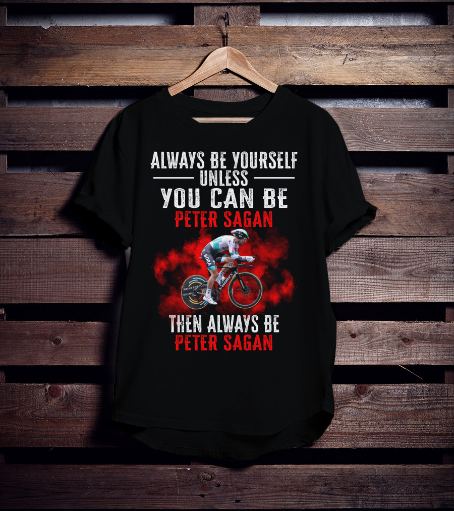 Always Be Yourself Unless You Can Be Peter Sagan Then Always Be Peter Sagan T-Shirt